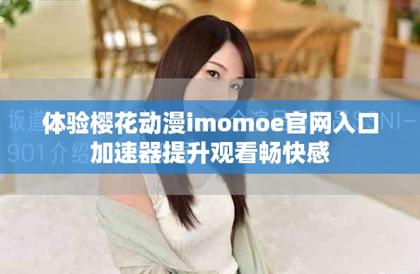 体验樱花动漫imomoe官网入口加速器提升观看畅快感