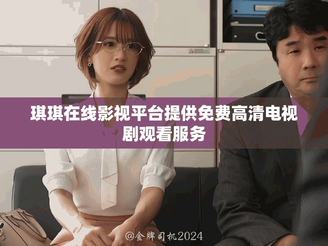 琪琪在线影视平台提供免费高清电视剧观看服务