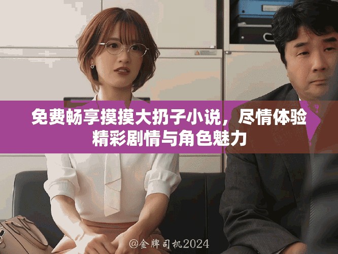免费畅享摸摸大扔子小说，尽情体验精彩剧情与角色魅力