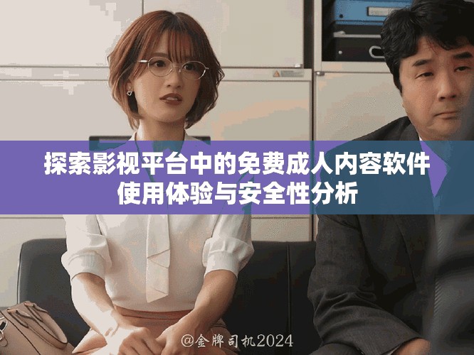 探索影视平台中的免费成人内容软件使用体验与安全性分析