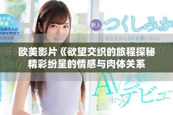 欧美影片《欲望交织的旅程探秘精彩纷呈的情感与肉体关系