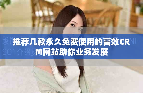 推荐几款永久免费使用的高效CRM网站助你业务发展