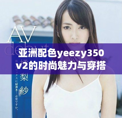 亚洲配色yeezy350v2的时尚魅力与穿搭技巧探讨