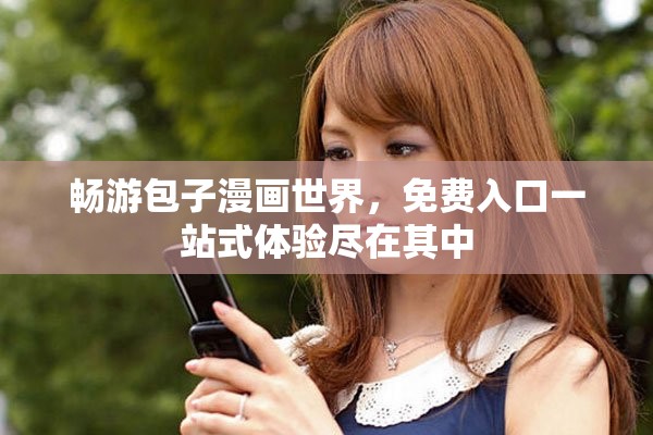 畅游包子漫画世界，免费入口一站式体验尽在其中