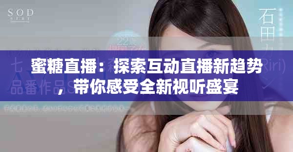 蜜糖直播：探索互动直播新趋势，带你感受全新视听盛宴