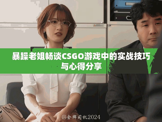 暴躁老姐畅谈CSGO游戏中的实战技巧与心得分享