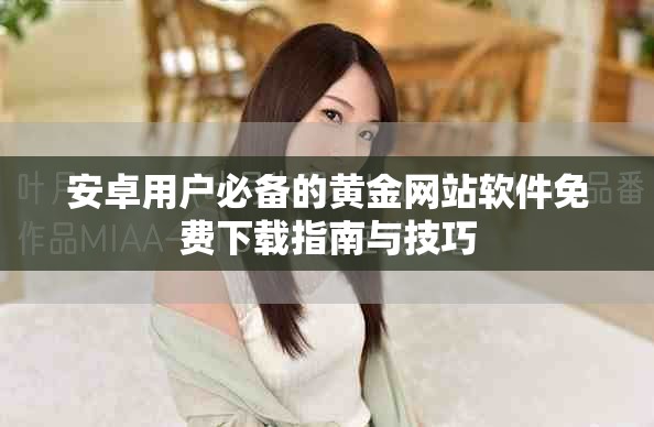 安卓用户必备的黄金网站软件免费下载指南与技巧
