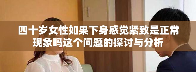 四十岁女性如果下身感觉紧致是正常现象吗这个问题的探讨与分析