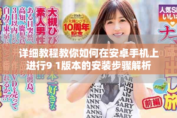 详细教程教你如何在安卓手机上进行9 1版本的安装步骤解析