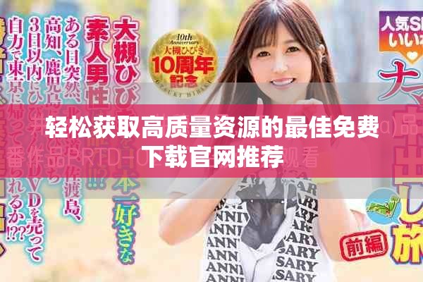 轻松获取高质量资源的最佳免费下载官网推荐