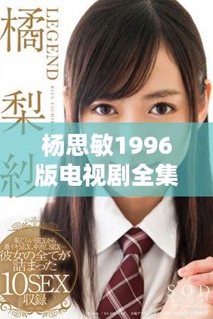 杨思敏1996版电视剧全集珍藏价值深度解析与收藏建议