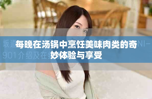 每晚在汤锅中烹饪美味肉类的奇妙体验与享受