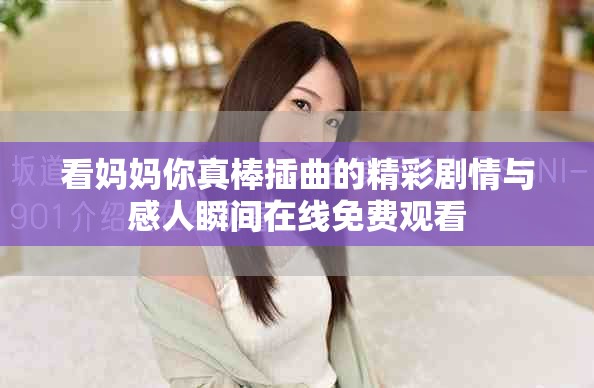 看妈妈你真棒插曲的精彩剧情与感人瞬间在线免费观看