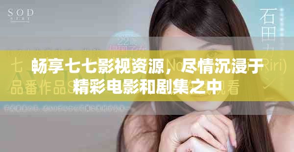 畅享七七影视资源，尽情沉浸于精彩电影和剧集之中