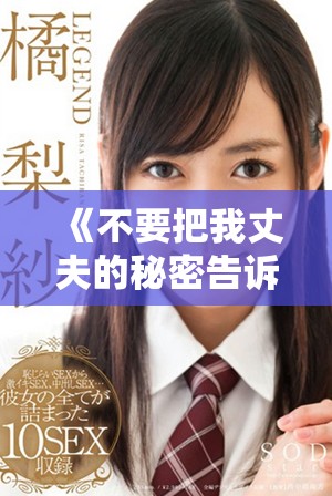《不要把我丈夫的秘密告诉别人，这段感情有些复杂与微妙》