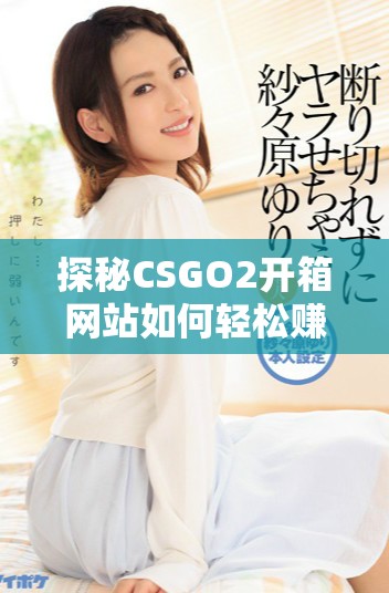 探秘CSGO2开箱网站如何轻松赚取金币的秘诀与技巧