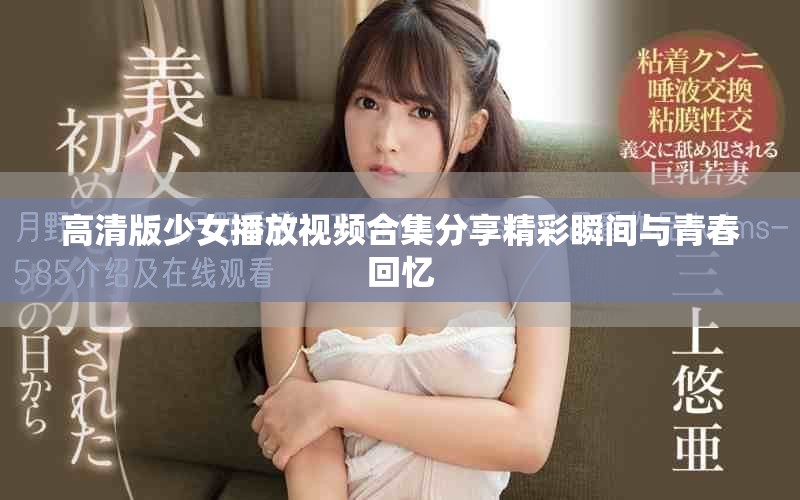 高清版少女播放视频合集分享精彩瞬间与青春回忆