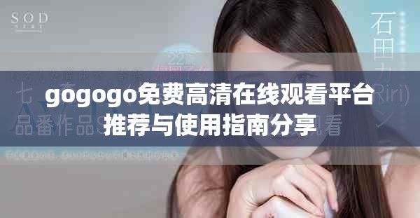 gogogo免费高清在线观看平台推荐与使用指南分享
