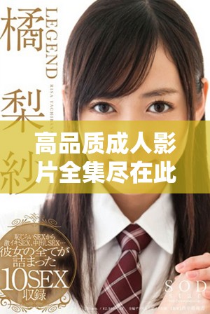 高品质成人影片全集尽在此处畅享观看体验