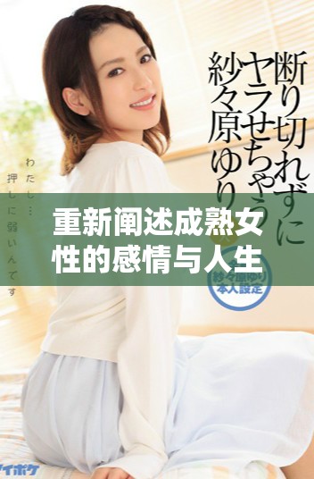 重新阐述成熟女性的感情与人生的独特体验与珍贵启示