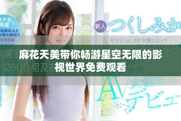 麻花天美带你畅游星空无限的影视世界免费观看