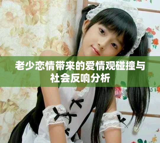 老少恋情带来的爱情观碰撞与社会反响分析