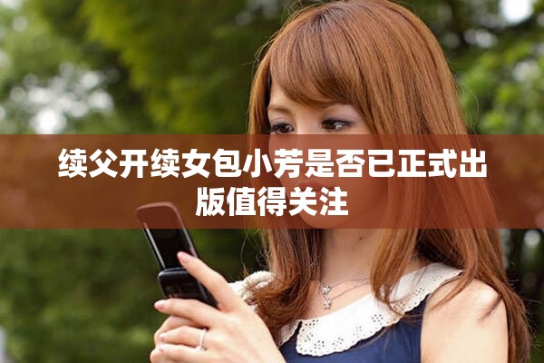 续父开续女包小芳是否已正式出版值得关注
