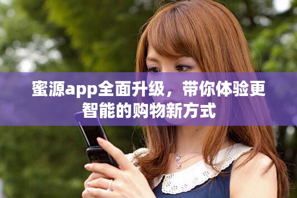 蜜源app全面升级，带你体验更智能的购物新方式