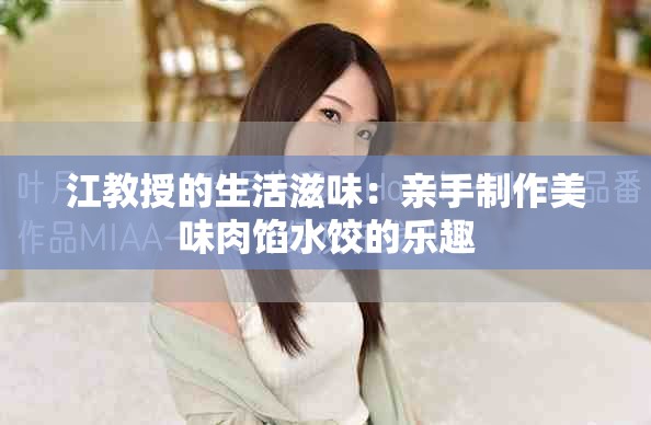江教授的生活滋味：亲手制作美味肉馅水饺的乐趣