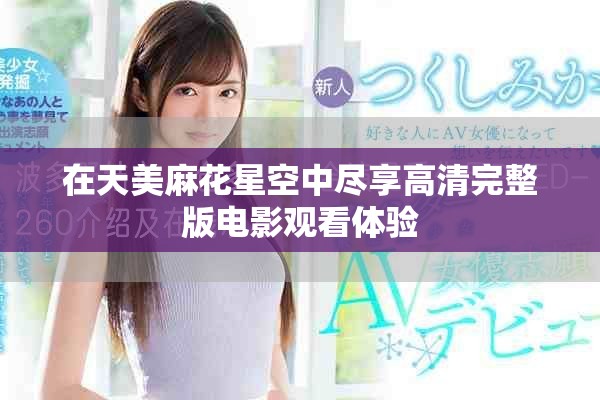 在天美麻花星空中尽享高清完整版电影观看体验