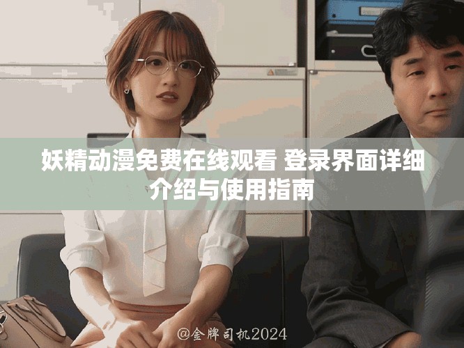 妖精动漫免费在线观看 登录界面详细介绍与使用指南