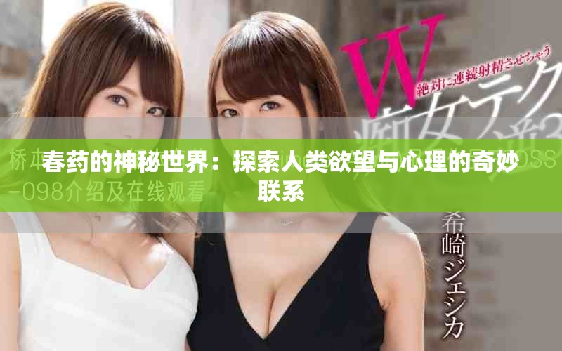 春药的神秘世界：探索人类欲望与心理的奇妙联系