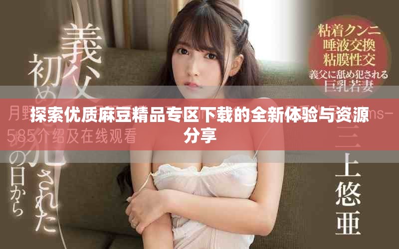 探索优质麻豆精品专区下载的全新体验与资源分享