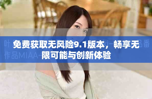 免费获取无风险9.1版本，畅享无限可能与创新体验
