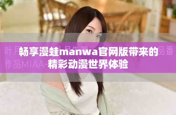 畅享漫蛙manwa官网版带来的精彩动漫世界体验