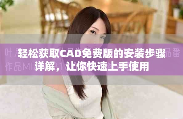 轻松获取CAD免费版的安装步骤详解，让你快速上手使用