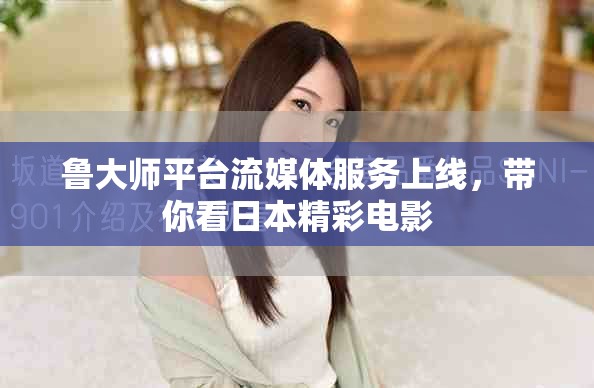 鲁大师平台流媒体服务上线，带你看日本精彩电影