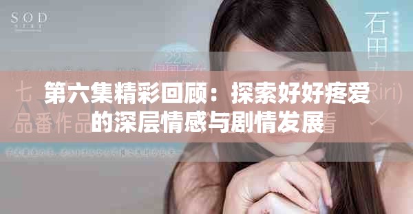 第六集精彩回顾：探索好好疼爱的深层情感与剧情发展
