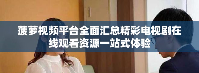 菠萝视频平台全面汇总精彩电视剧在线观看资源一站式体验