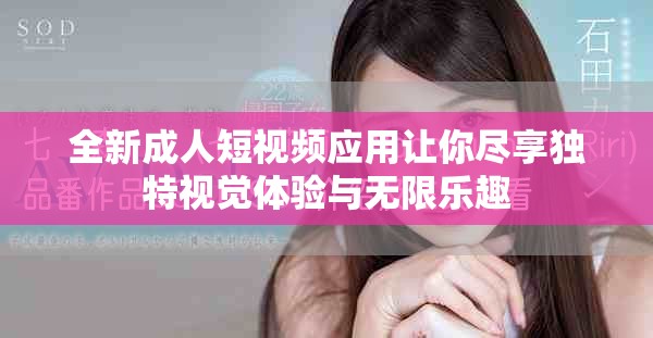 全新成人短视频应用让你尽享独特视觉体验与无限乐趣