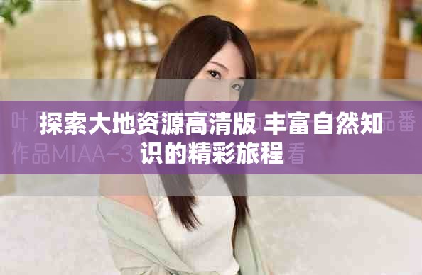 探索大地资源高清版 丰富自然知识的精彩旅程