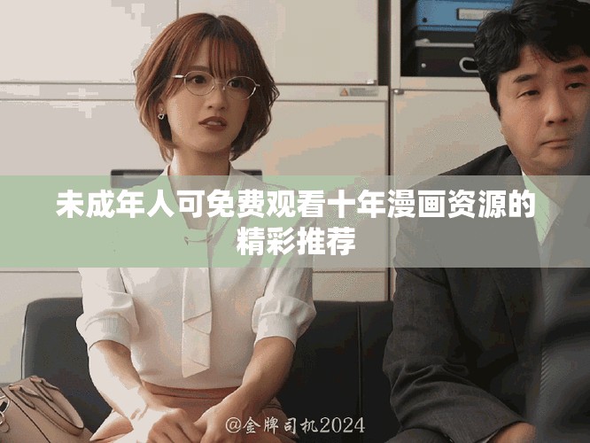 未成年人可免费观看十年漫画资源的精彩推荐
