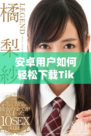 安卓用户如何轻松下载TikTok最新版本的完整指南