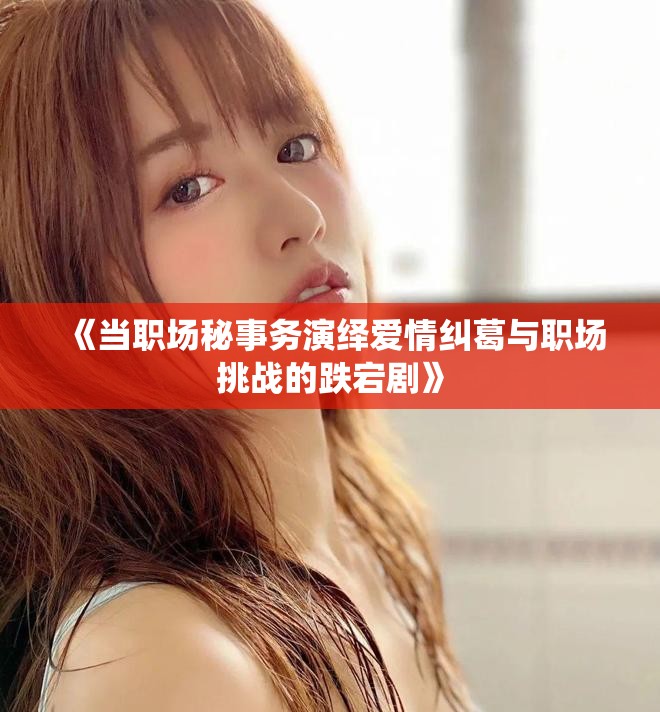 《当职场秘事务演绎爱情纠葛与职场挑战的跌宕剧》