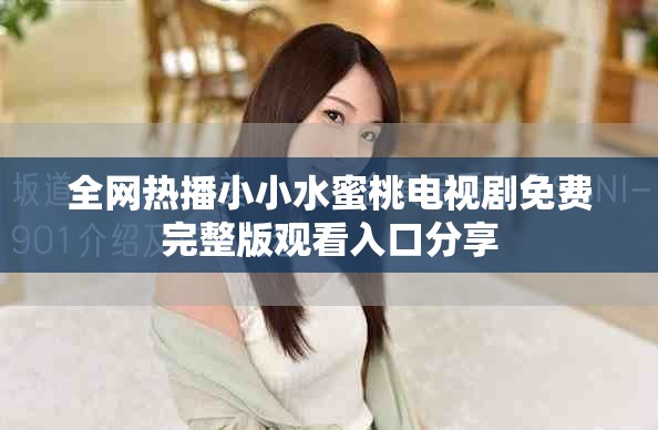 全网热播小小水蜜桃电视剧免费完整版观看入口分享
