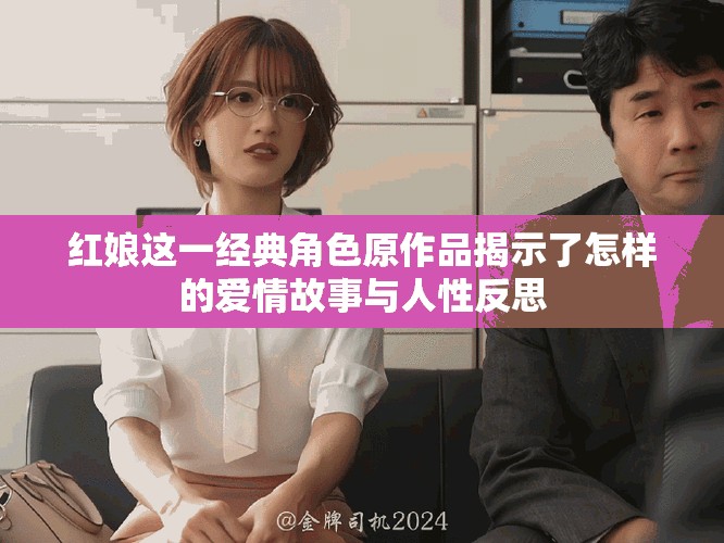 红娘这一经典角色原作品揭示了怎样的爱情故事与人性反思