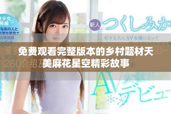 免费观看完整版本的乡村题材天美麻花星空精彩故事
