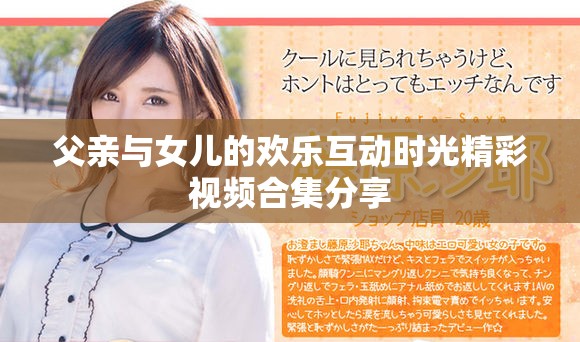 父亲与女儿的欢乐互动时光精彩视频合集分享