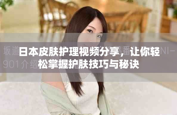 日本皮肤护理视频分享，让你轻松掌握护肤技巧与秘诀