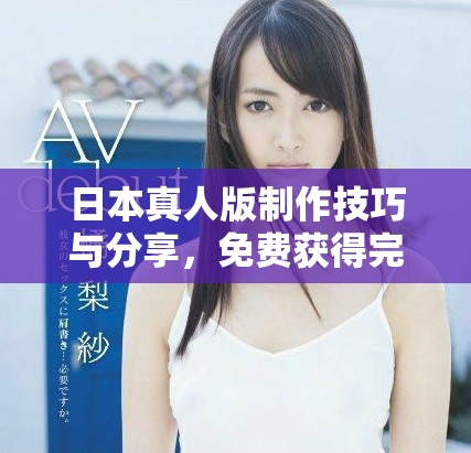 日本真人版制作技巧与分享，免费获得完整PPT资料